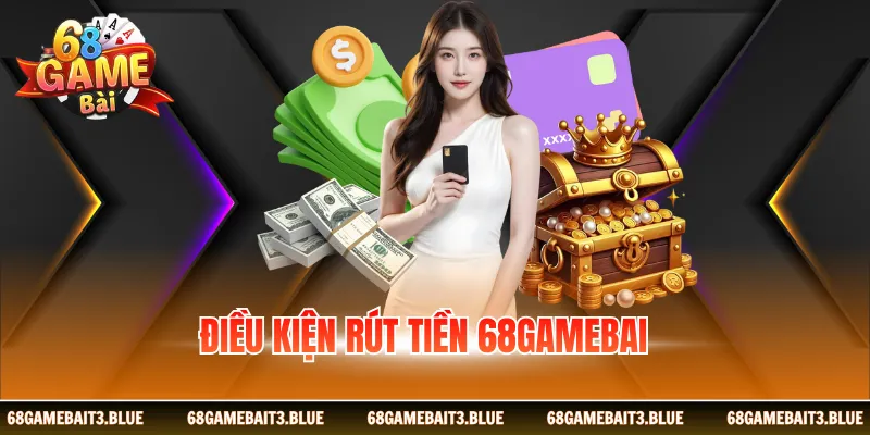 Điều kiện rút tiền 68gamebai