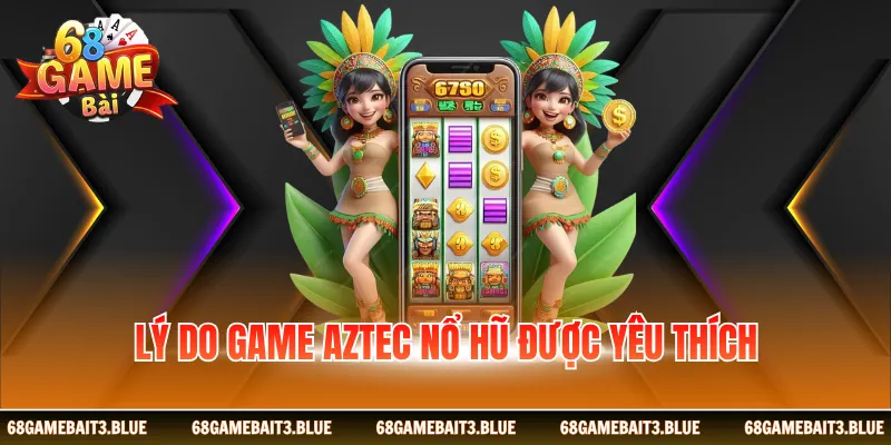 Lý do game Aztec nổ hũ được yêu thích
